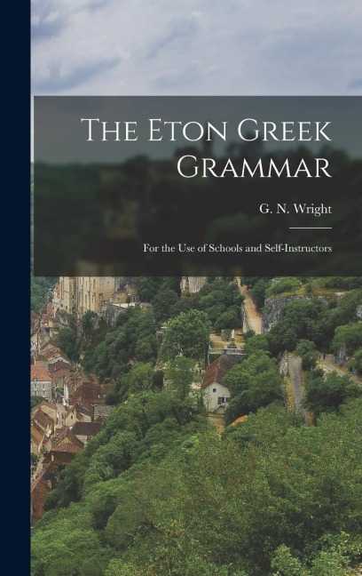 The Eton Greek Grammar: For the Use of Schools and Self-Instructors