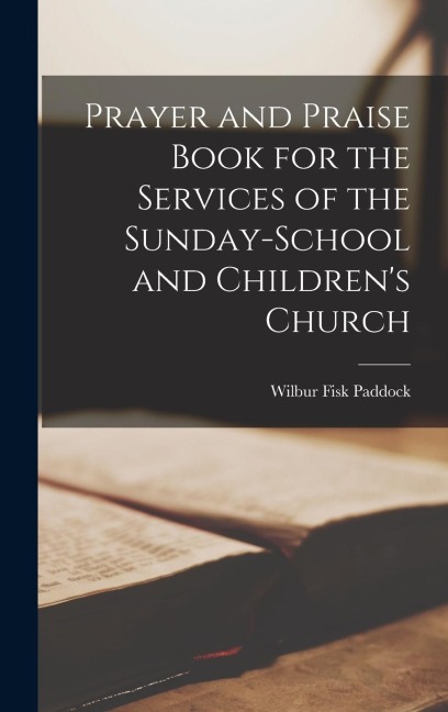 Prayer and Praise Book for the Services of the Sunday-school and Children's Church