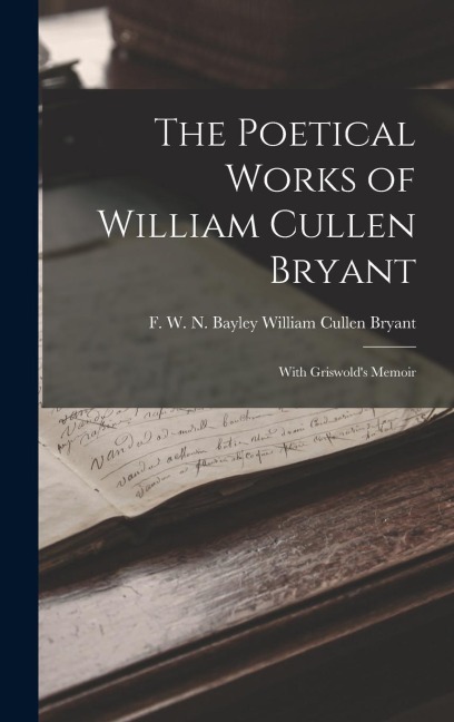 The Poetical Works of William Cullen Bryant: With Griswolds Memoir