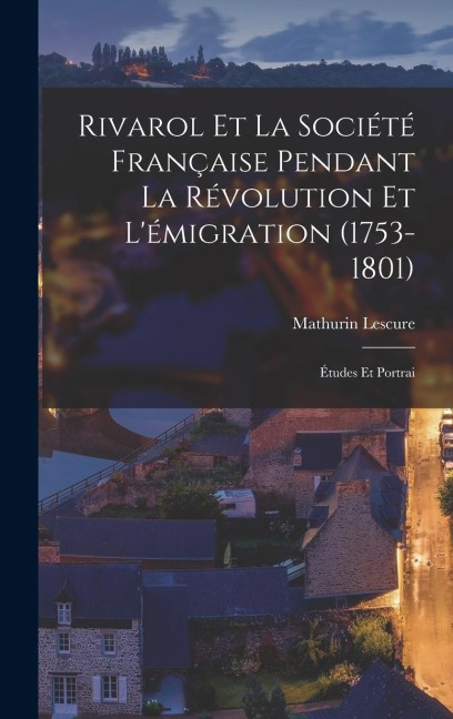 Rivarol et la Société Française Pendant la Révolution et Lémigration (1753-1801): Études et Portrai
