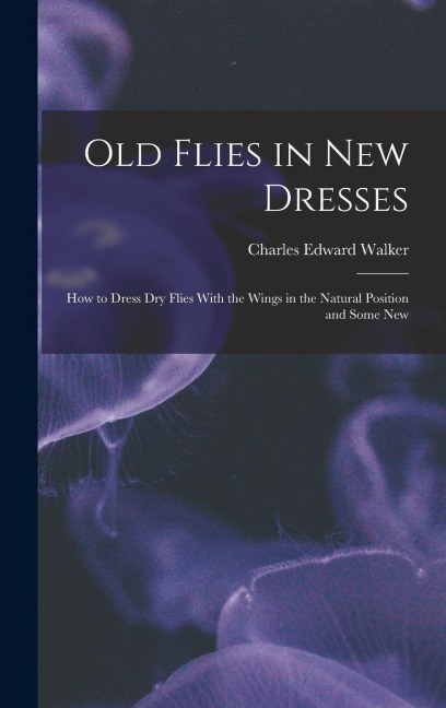 Old Flies in New Dresses: How to Dress Dry Flies With the Wings in the Natural Position and Some New