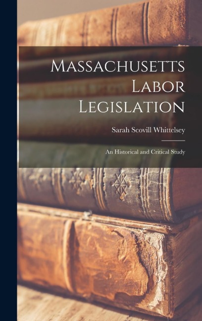 Massachusetts Labor Legislation: An Historical and Critical Study