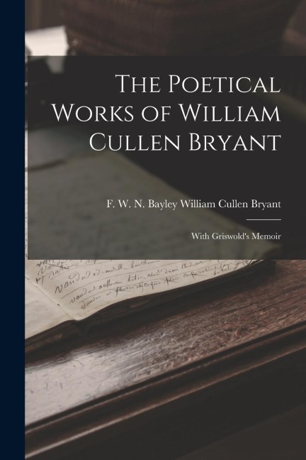 The Poetical Works of William Cullen Bryant: With Griswold's Memoir