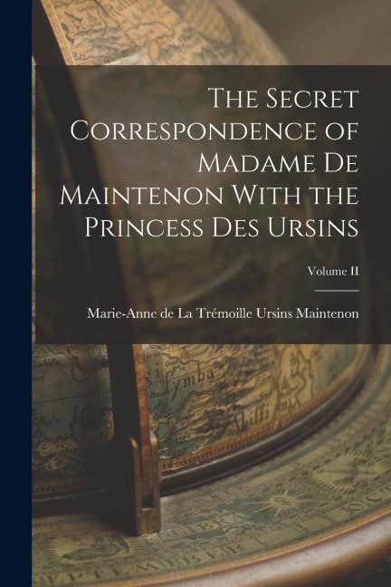 The Secret Correspondence of Madame de Maintenon With the Princess Des Ursins; Volume II