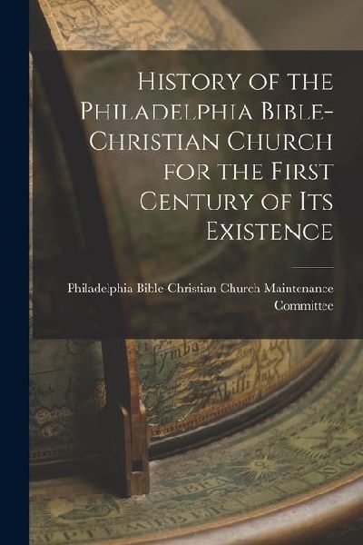 History of the Philadelphia Bible-Christian Church for the First Century of Its Existence