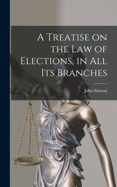 A Treatise on the Law of Elections, in All Its Branches