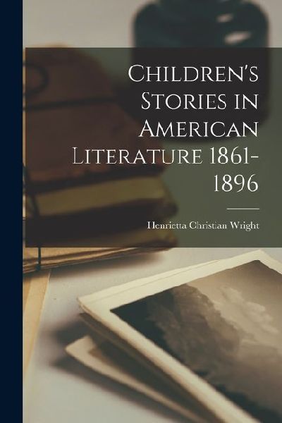 Childrens Stories in American Literature 1861-1896