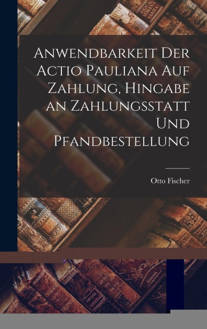 Anwendbarkeit der Actio Pauliana auf Zahlung, Hingabe an Zahlungsstatt und Pfandbestellung