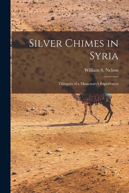 Silver Chimes in Syria: Glimpses of a Missionarys Experiences