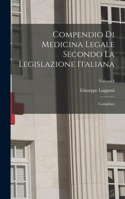Compendio di Medicina Legale Secondo la Legislazione Italiana: Compilato; Volume I