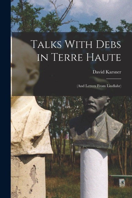 Talks With Debs in Terre Haute: (and Letters From Lindlahr)