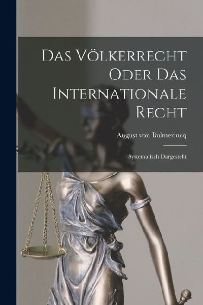 Das Völkerrecht Oder das Internationale Recht: Systematisch Dargestellt