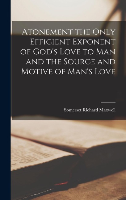 Atonement the Only Efficient Exponent of Gods Love to Man and the Source and Motive of Mans Love