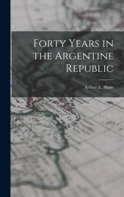 Forty Years in the Argentine Republic