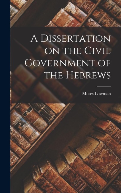 A Dissertation on the Civil Government of the Hebrews
