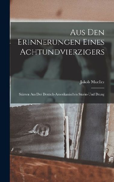 Aus den Erinnerungen Eines Achtundvierzigers: Skizzen aus der Deutsch-amerikanischen Sturm-und Drang