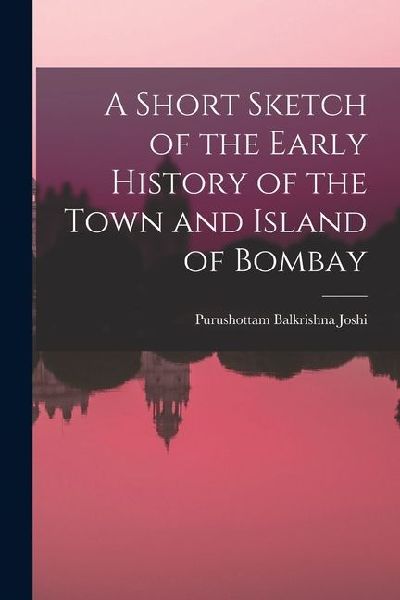A Short Sketch of the Early History of the Town and Island of Bombay