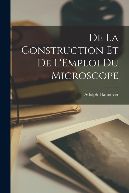 De la Construction et de LEmploi du Microscope