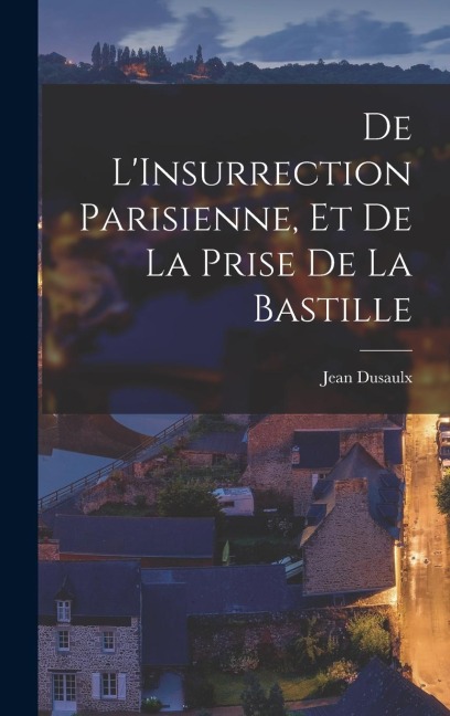De LInsurrection Parisienne, et de la Prise de la Bastille