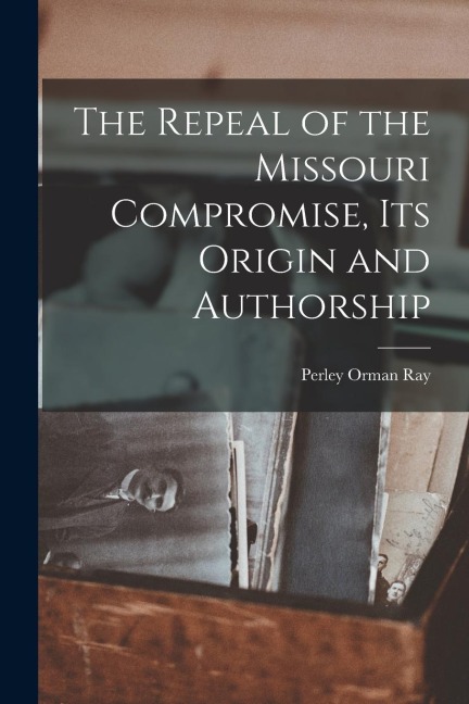 The Repeal of the Missouri Compromise, Its Origin and Authorship