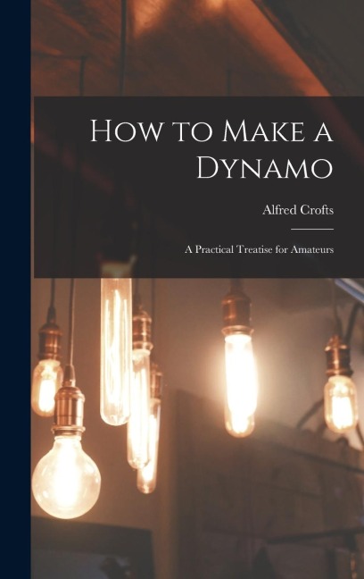 How to Make a Dynamo: A Practical Treatise for Amateurs