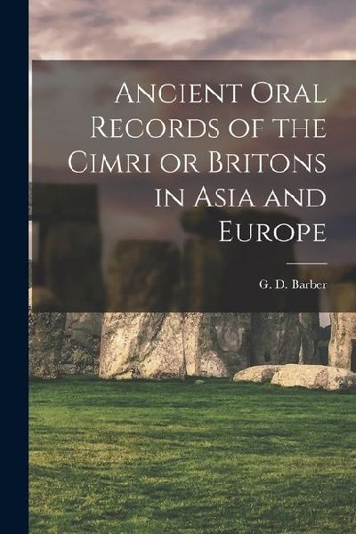 Ancient Oral Records of the Cimri or Britons in Asia and Europe