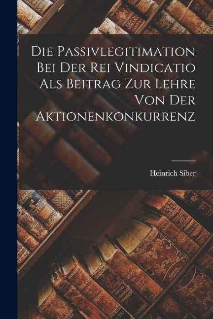 Die Passivlegitimation bei der rei Vindicatio als Beitrag zur Lehre von der Aktionenkonkurrenz