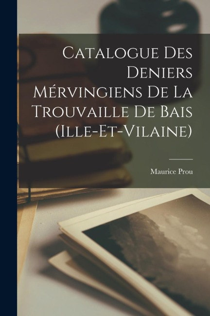 Catalogue des Deniers Mérvingiens de la Trouvaille de Bais (Ille-et-Vilaine)
