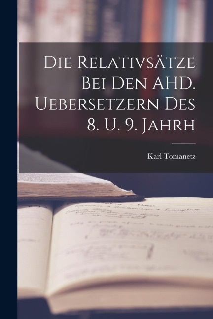 Die Relativsätze bei den AHD. Uebersetzern des 8. U. 9. Jahrh