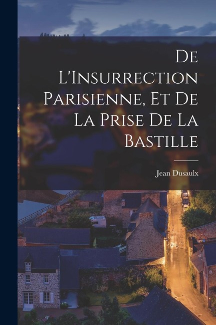 De LInsurrection Parisienne, et de la Prise de la Bastille