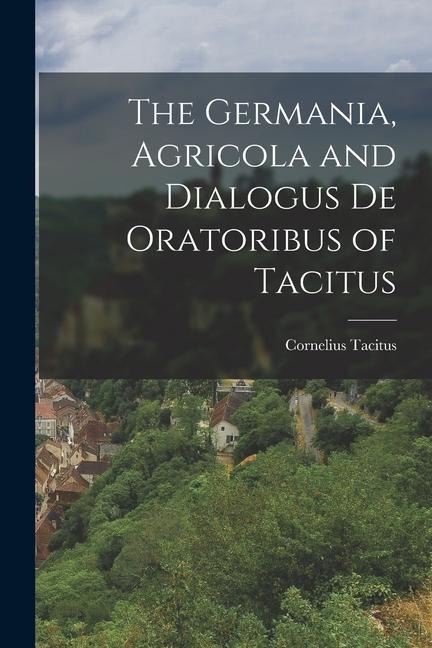 The Germania, Agricola and Dialogus de Oratoribus of Tacitus