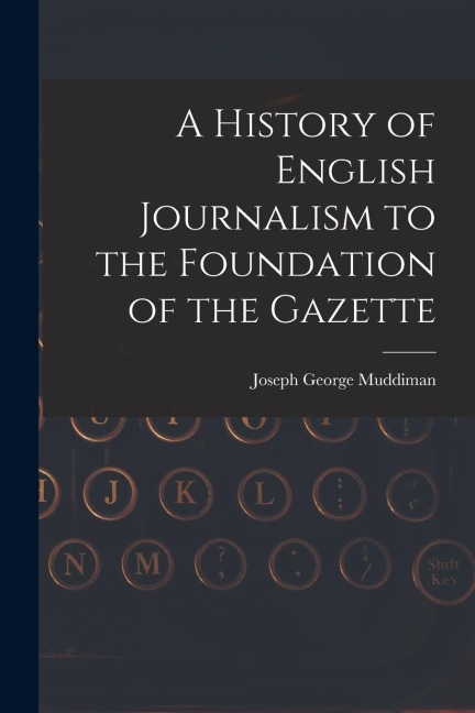A History of English Journalism to the Foundation of the Gazette