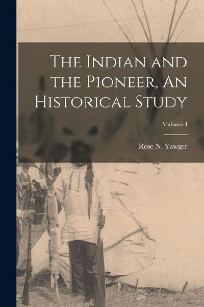 The Indian and the Pioneer, An Historical Study; Volume I