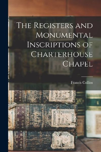 The Registers and Monumental Inscriptions of Charterhouse Chapel