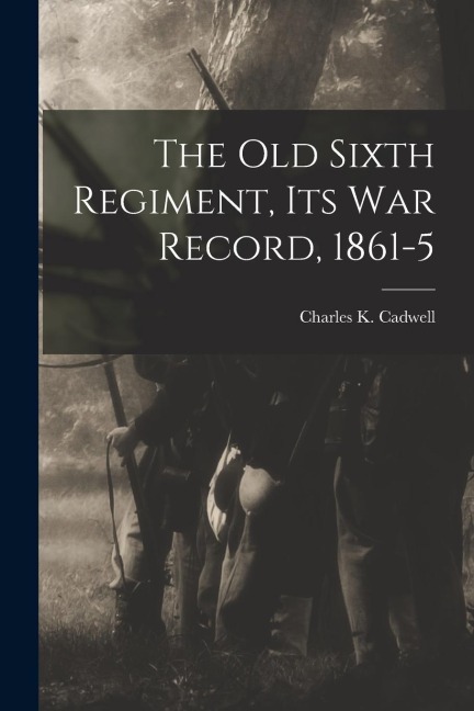 The Old Sixth Regiment, its War Record, 1861-5