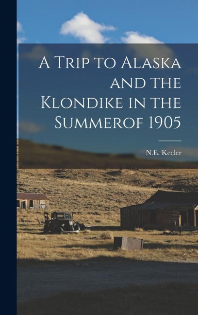 A Trip to Alaska and the Klondike in the Summerof 1905