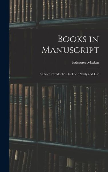 Books in Manuscript: A Short Introduction to Their Study and Use