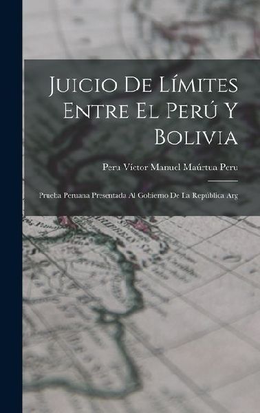 Juicio de Límites Entre el Perú y Bolivia: Prueba Peruana Presentada al Gobierno de la República Arg