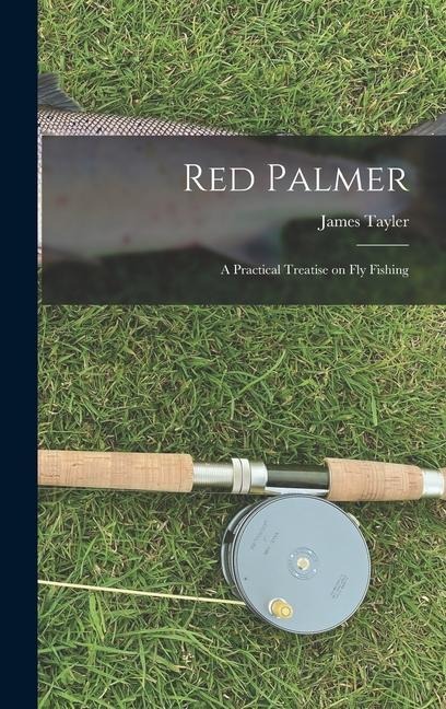 Red Palmer: A Practical Treatise on Fly Fishing