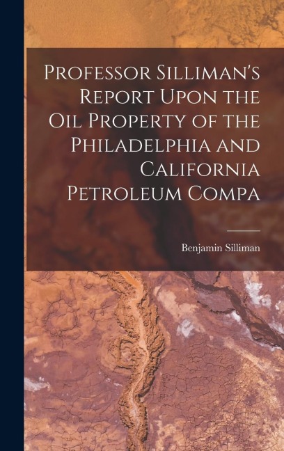 Professor Sillimans Report Upon the oil Property of the Philadelphia and California Petroleum Compa