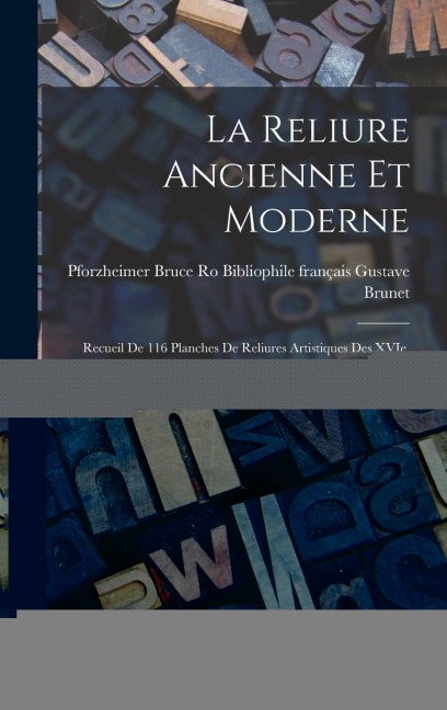 La Reliure Ancienne et Moderne: Recueil de 116 Planches de Reliures Artistiques des XVIe, XVIIe, XVI