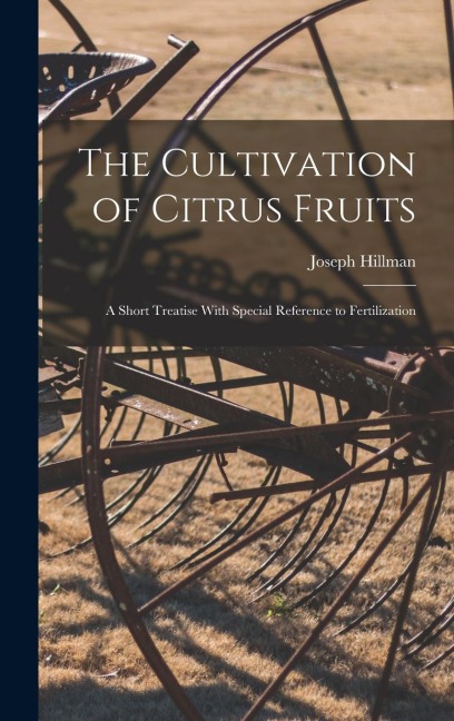 The Cultivation of Citrus Fruits: A Short Treatise With Special Reference to Fertilization
