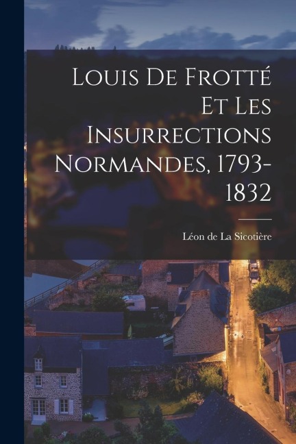 Louis de Frotté et les Insurrections Normandes, 1793-1832