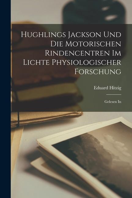 Hughlings Jackson und die Motorischen Rindencentren im Lichte Physiologischer Forschung: Gelesen In