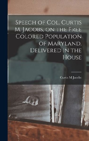 Speech of Col. Curtis M. Jacobs, on the Free Colored Population of Maryland, Delivered in the House