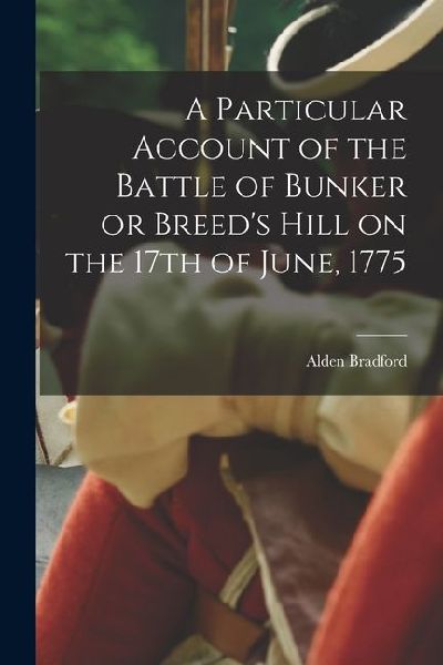 A Particular Account of the Battle of Bunker or Breeds Hill on the 17th of June, 1775