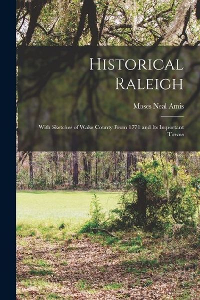 Historical Raleigh: With Sketches of Wake County From 1771 and Its Important Towns