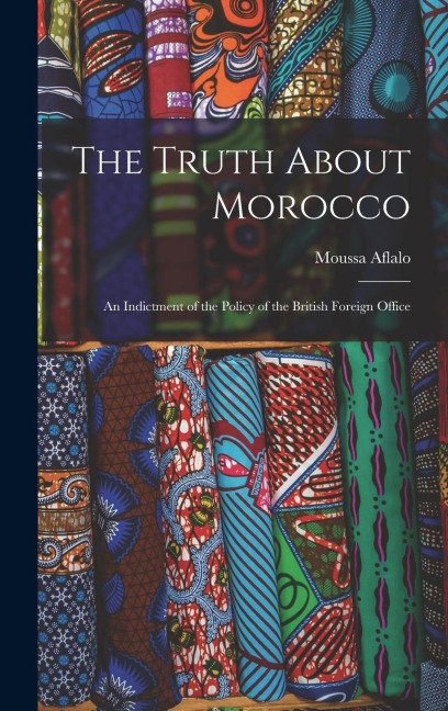 The Truth About Morocco: An Indictment of the Policy of the British Foreign Office