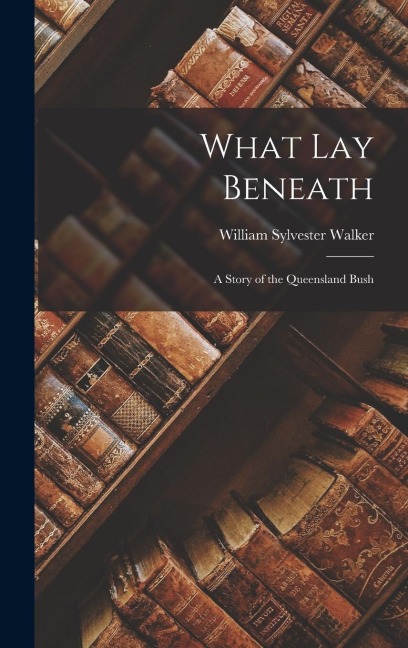 What Lay Beneath: A Story of the Queensland Bush