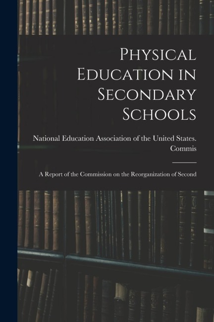 Physical Education in Secondary Schools: A Report of the Commission on the Reorganization of Second